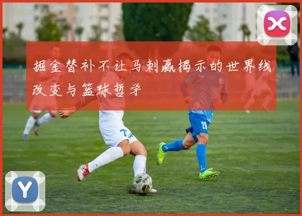 掘金替补不让马刺赢揭示的世界线改变与篮球哲学