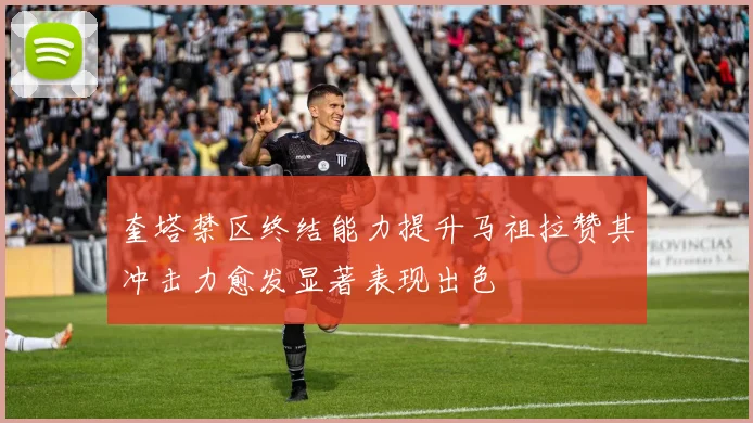 奎塔禁区终结能力提升马祖拉赞其冲击力愈发显著表现出色